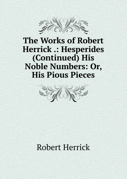 Обложка книги The Works of Robert Herrick .: Hesperides (Continued) His Noble Numbers: Or, His Pious Pieces, Herrick Robert