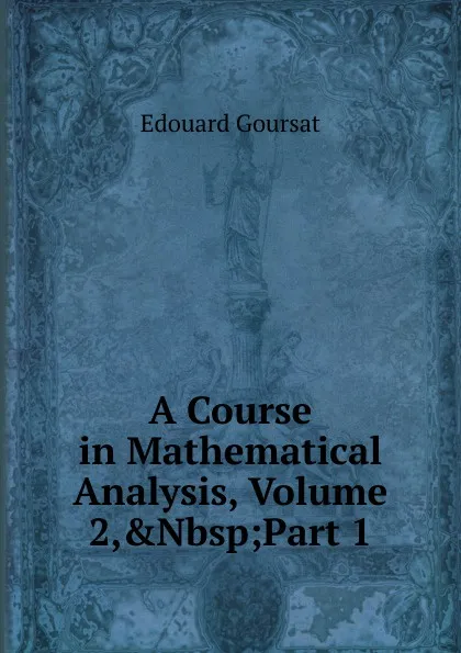 Обложка книги A Course in Mathematical Analysis, Volume 2,.Nbsp;Part 1, Edouard Goursat