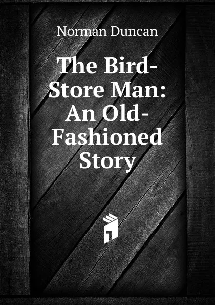 Обложка книги The Bird-Store Man: An Old-Fashioned Story, Duncan Norman