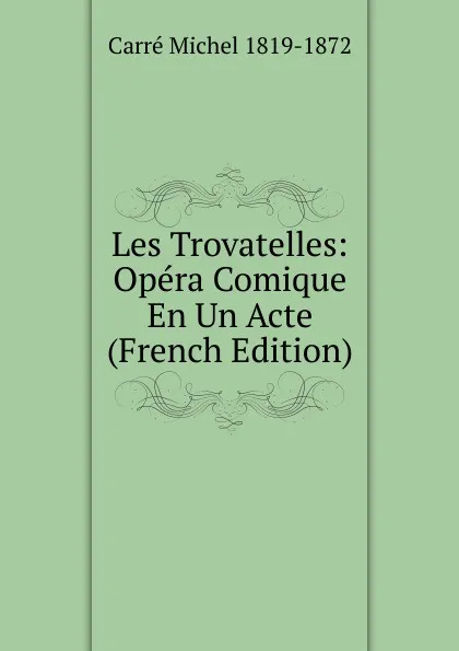 Обложка книги Les Trovatelles: Opera Comique En Un Acte (French Edition), Carré Michel 1819-1872