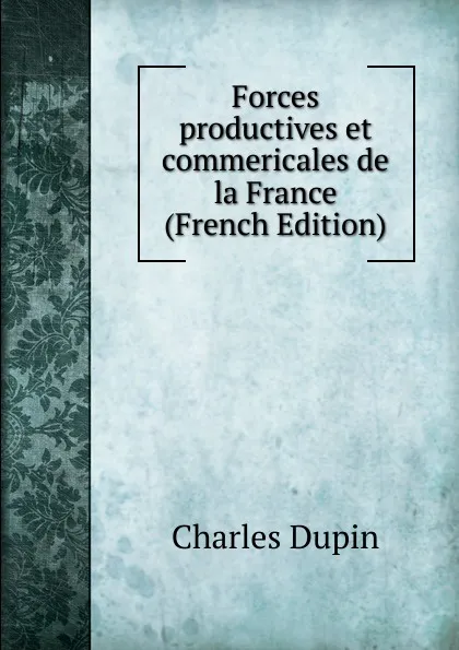 Обложка книги Forces productives et commericales de la France (French Edition), Charles Dupin