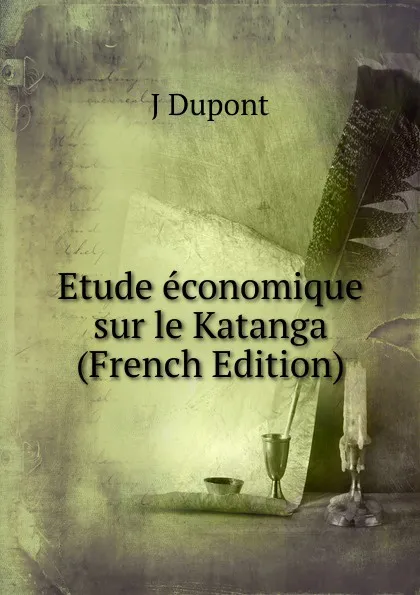 Обложка книги Etude economique sur le Katanga (French Edition), J Dupont