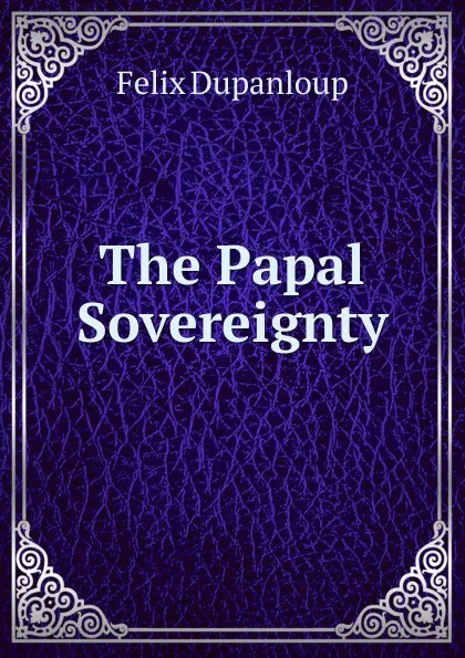 Обложка книги The Papal Sovereignty, Dupanloup Félix