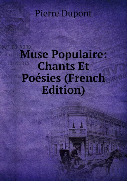 Обложка книги Muse Populaire: Chants Et Poesies (French Edition), Pierre Dupont