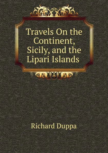 Обложка книги Travels On the Continent, Sicily, and the Lipari Islands ., Richard Duppa