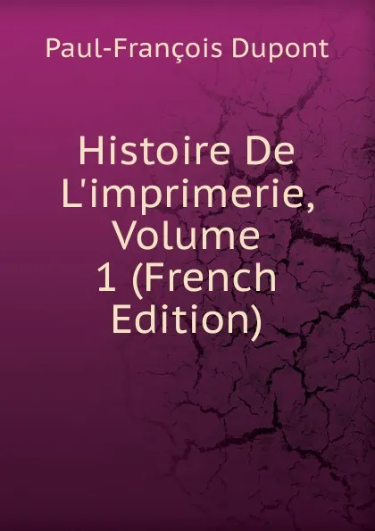 Обложка книги Histoire De L.imprimerie, Volume 1 (French Edition), Paul-François Dupont