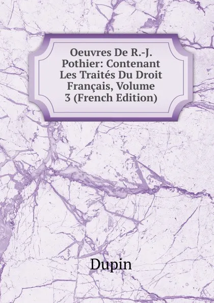 Обложка книги Oeuvres De R.-J. Pothier: Contenant Les Traites Du Droit Francais, Volume 3 (French Edition), Dupin