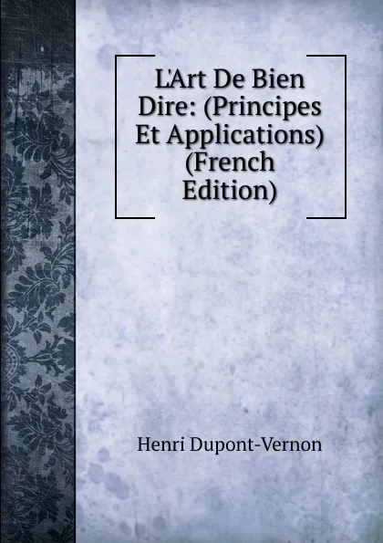 Обложка книги L.Art De Bien Dire: (Principes Et Applications) (French Edition), Henri Dupont-Vernon