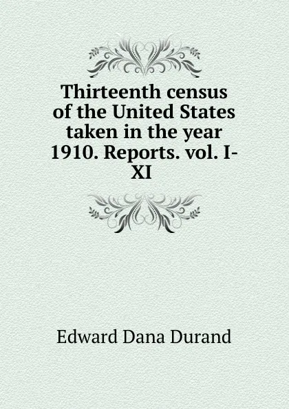 Обложка книги Thirteenth census of the United States taken in the year 1910. Reports. vol. I-XI ., Durand Edward Dana