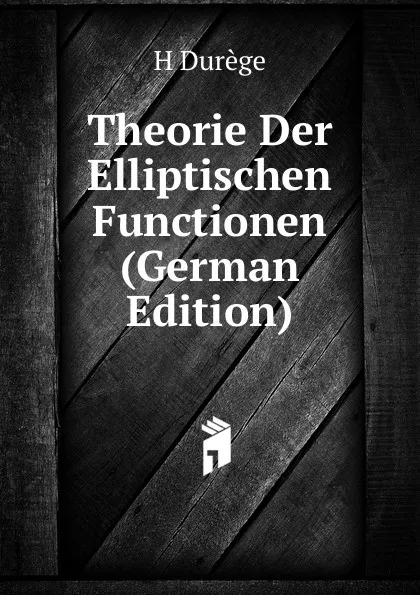 Обложка книги Theorie Der Elliptischen Functionen (German Edition), H Durège