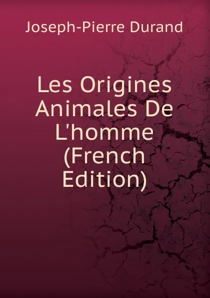 Обложка книги Les Origines Animales De L.homme (French Edition), Joseph-Pierre Durand