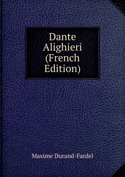 Обложка книги Dante Alighieri (French Edition), Maxime Durand-Fardel