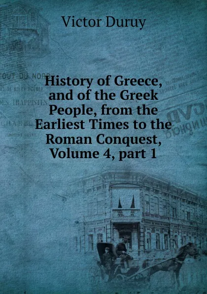 Обложка книги History of Greece, and of the Greek People, from the Earliest Times to the Roman Conquest, Volume 4,.part 1, Victor Duruy