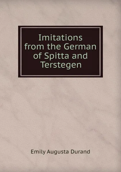 Обложка книги Imitations from the German of Spitta and Terstegen, Emily Augusta Durand