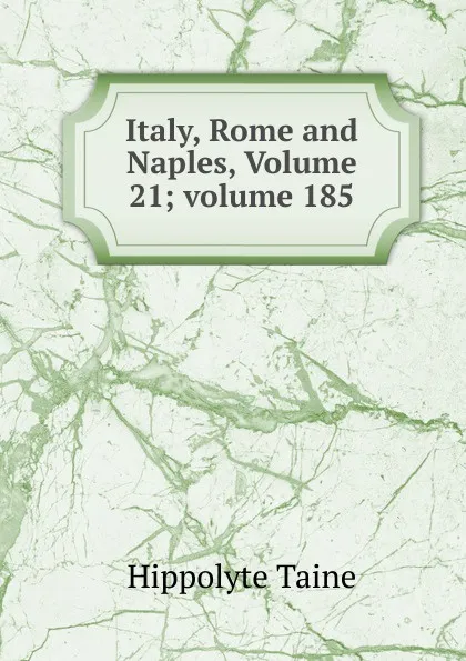 Обложка книги Italy, Rome and Naples, Volume 21;.volume 185, Taine Hippolyte