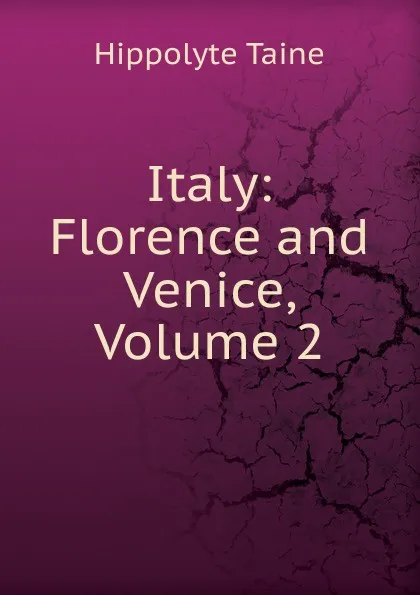 Обложка книги Italy: Florence and Venice, Volume 2, Taine Hippolyte