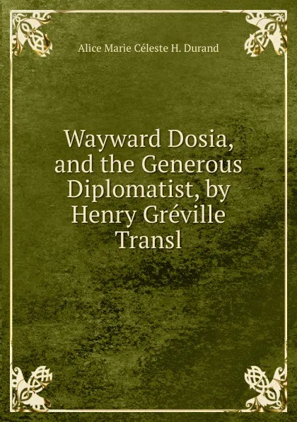 Обложка книги Wayward Dosia, and the Generous Diplomatist, by Henry Greville Transl, Alice Marie Céleste H. Durand