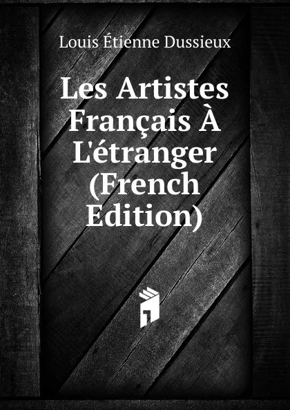 Обложка книги Les Artistes Francais A L.etranger (French Edition), Louis Étienne Dussieux