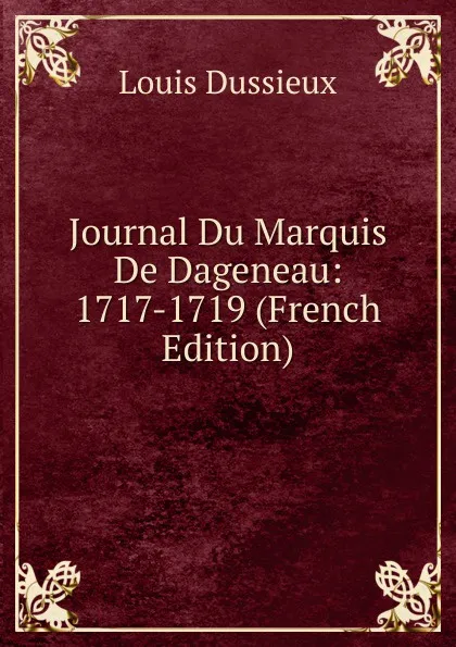 Обложка книги Journal Du Marquis De Dageneau: 1717-1719 (French Edition), Louis Dussieux