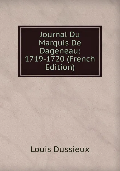 Обложка книги Journal Du Marquis De Dageneau: 1719-1720 (French Edition), Louis Dussieux