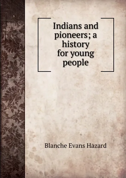 Обложка книги Indians and pioneers; a history for young people, Blanche Evans Hazard