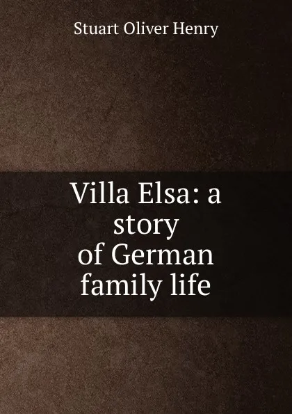 Обложка книги Villa Elsa: a story of German family life, Stuart Oliver Henry