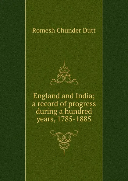 Обложка книги England and India; a record of progress during a hundred years, 1785-1885, Dutt Romesh Chunder