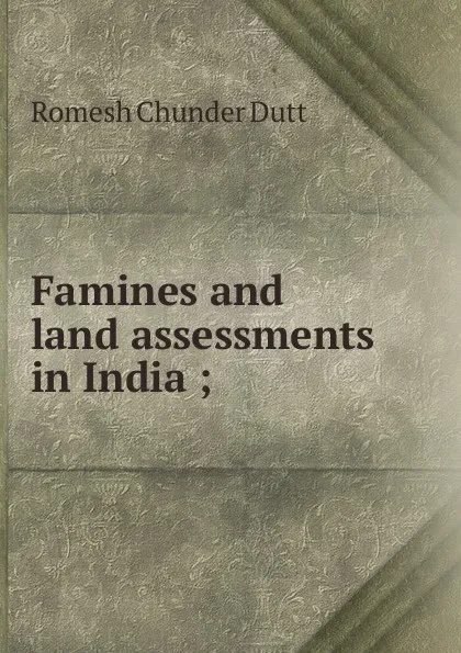 Обложка книги Famines and land assessments in India ;, Dutt Romesh Chunder