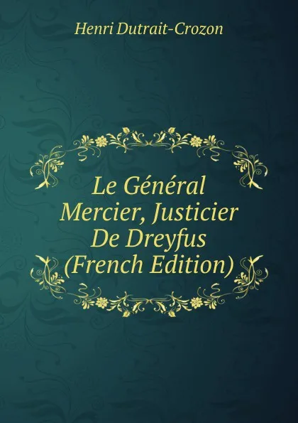 Обложка книги Le General Mercier, Justicier De Dreyfus (French Edition), Henri Dutrait-Crozon