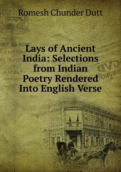 Обложка книги Lays of Ancient India: Selections from Indian Poetry Rendered Into English Verse, Dutt Romesh Chunder