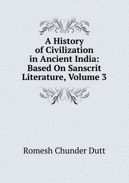 Обложка книги A History of Civilization in Ancient India: Based On Sanscrit Literature, Volume 3, Dutt Romesh Chunder