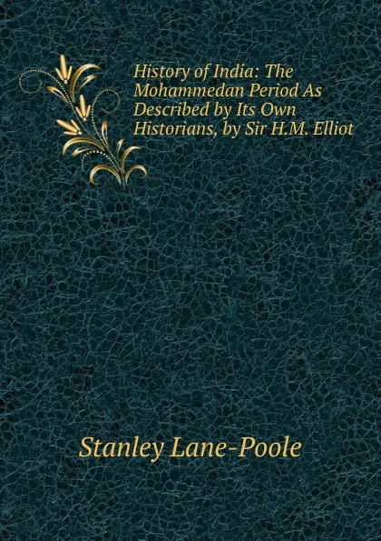 Обложка книги History of India: The Mohammedan Period As Described by Its Own Historians, by Sir H.M. Elliot, Stanley Lane-Poole