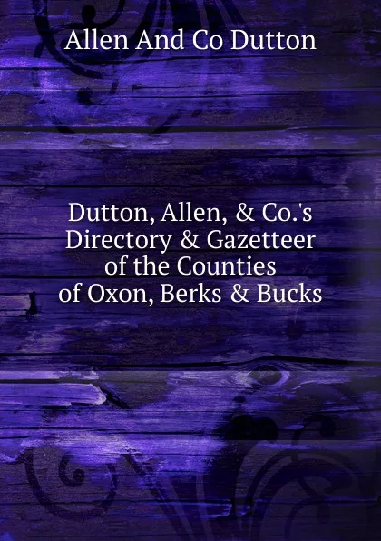 Обложка книги Dutton, Allen, . Co..s Directory . Gazetteer of the Counties of Oxon, Berks . Bucks, Allen And Co Dutton