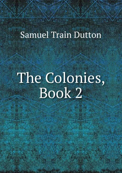 Обложка книги The Colonies, Book 2, Samuel Train Dutton