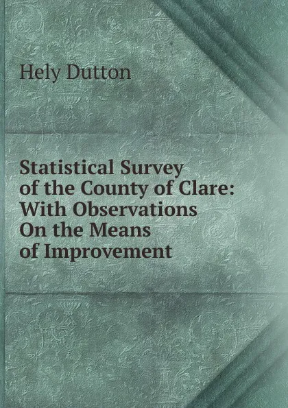 Обложка книги Statistical Survey of the County of Clare: With Observations On the Means of Improvement, Hely Dutton