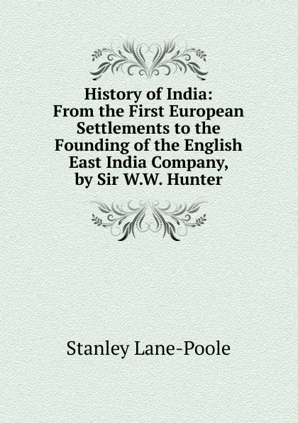 Обложка книги History of India: From the First European Settlements to the Founding of the English East India Company, by Sir W.W. Hunter, Stanley Lane-Poole