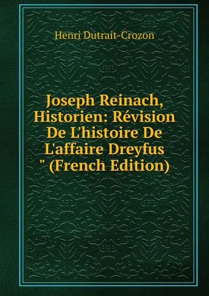 Обложка книги Joseph Reinach, Historien: Revision De L.histoire De L.affaire Dreyfus