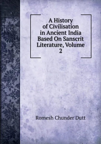 Обложка книги A History of Civilisation in Ancient India Based On Sanscrit Literature, Volume 2, Dutt Romesh Chunder