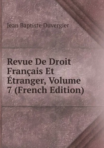 Обложка книги Revue De Droit Francais Et Etranger, Volume 7 (French Edition), Jean Baptiste Duvergier