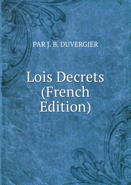 Обложка книги Lois Decrets (French Edition), J.B. Duvergier