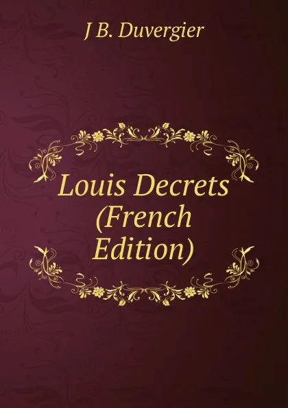 Обложка книги Louis Decrets (French Edition), J B. DUVERGIER