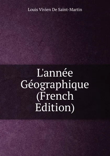 Обложка книги L.annee Geographique (French Edition), Louis Vivien De Saint-Martin