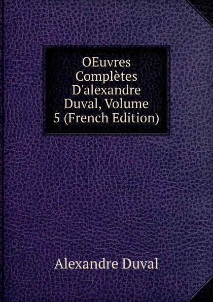 Обложка книги OEuvres Completes D.alexandre Duval, Volume 5 (French Edition), Alexandre Duval