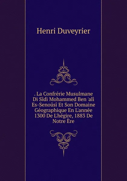 Обложка книги . La Confrerie Musulmane Di Sidi Mohammed Ben .ali Es-Senousi Et Son Domaine Geographique En L.annee 1300 De L.hegire, 1883 De Notre Ere, Henri Duveyrier