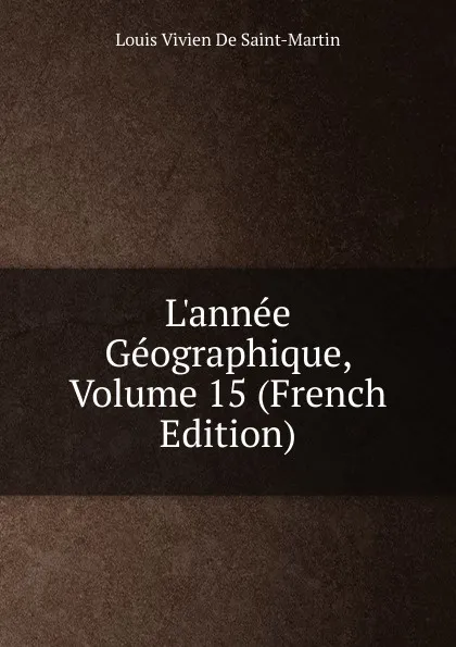 Обложка книги L.annee Geographique, Volume 15 (French Edition), Louis Vivien De Saint-Martin