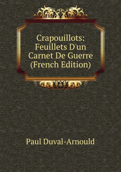 Обложка книги Crapouillots: Feuillets D.un Carnet De Guerre (French Edition), Paul Duval-Arnould