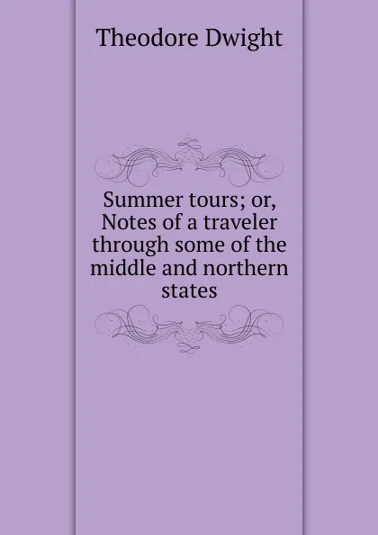 Обложка книги Summer tours; or, Notes of a traveler through some of the middle and northern states, Theodore Dwight