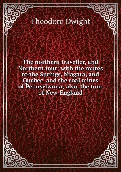 Обложка книги The northern traveller, and Northern tour; with the routes to the Springs, Niagara, and Quebec, and the coal mines of Pennsylvania; also, the tour of New-England, Theodore Dwight