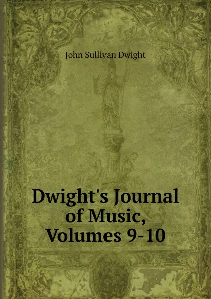 Обложка книги Dwight.s Journal of Music, Volumes 9-10, John Sullivan Dwight