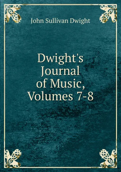 Обложка книги Dwight.s Journal of Music, Volumes 7-8, John Sullivan Dwight